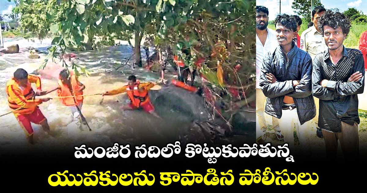 మంజీర నదిలో కొట్టుకుపోతున్న యువకులను కాపాడిన పోలీసులు