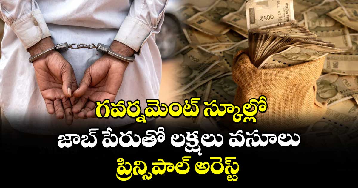 గవర్నమెంట్ స్కూల్లో జాబ్ పేరుతో లక్షలు వసూలు.. ప్రిన్సిపాల్ అరెస్ట్..