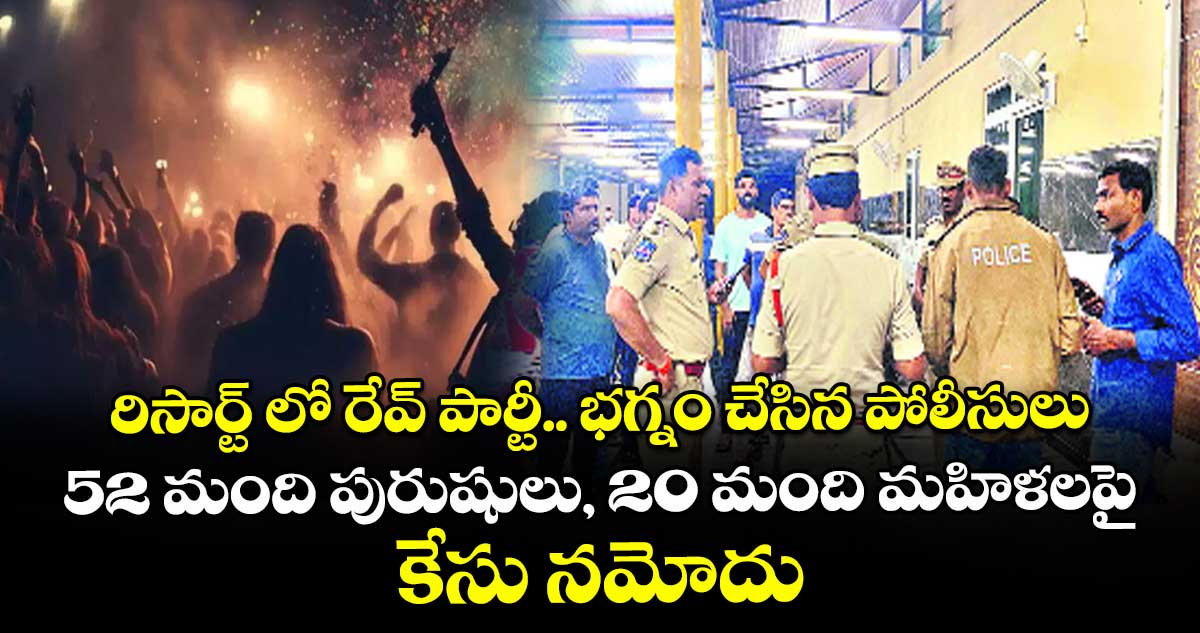 రిసార్ట్ లో అమ్మాయిలతో రేవ్ పార్టీ.. భగ్నం చేసిన పోలీసులు.. 52 మంది పురుషులు, 20 మంది మహిళలపై కేసు నమోదు