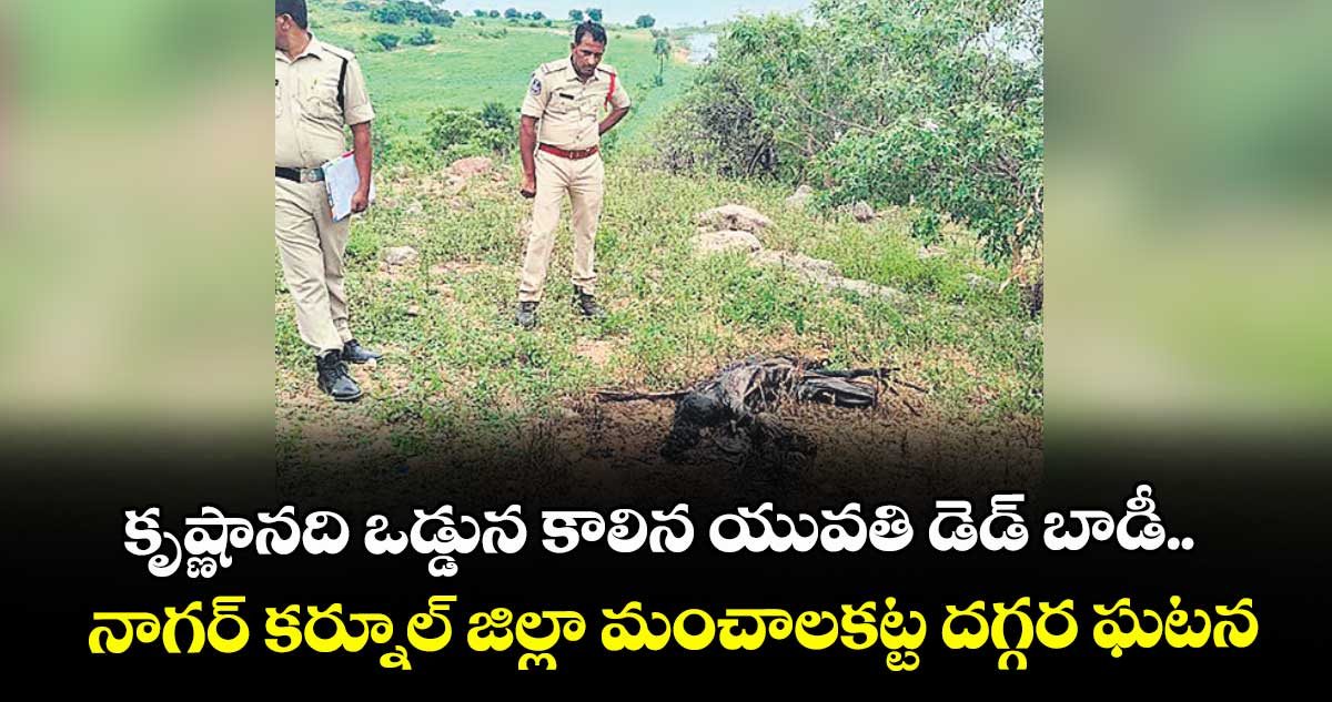 కృష్ణానది ఒడ్డున కాలిన యువతి డెడ్ బాడీ..నాగర్ కర్నూల్ జిల్లా మంచాలకట్ట దగ్గర ఘటన