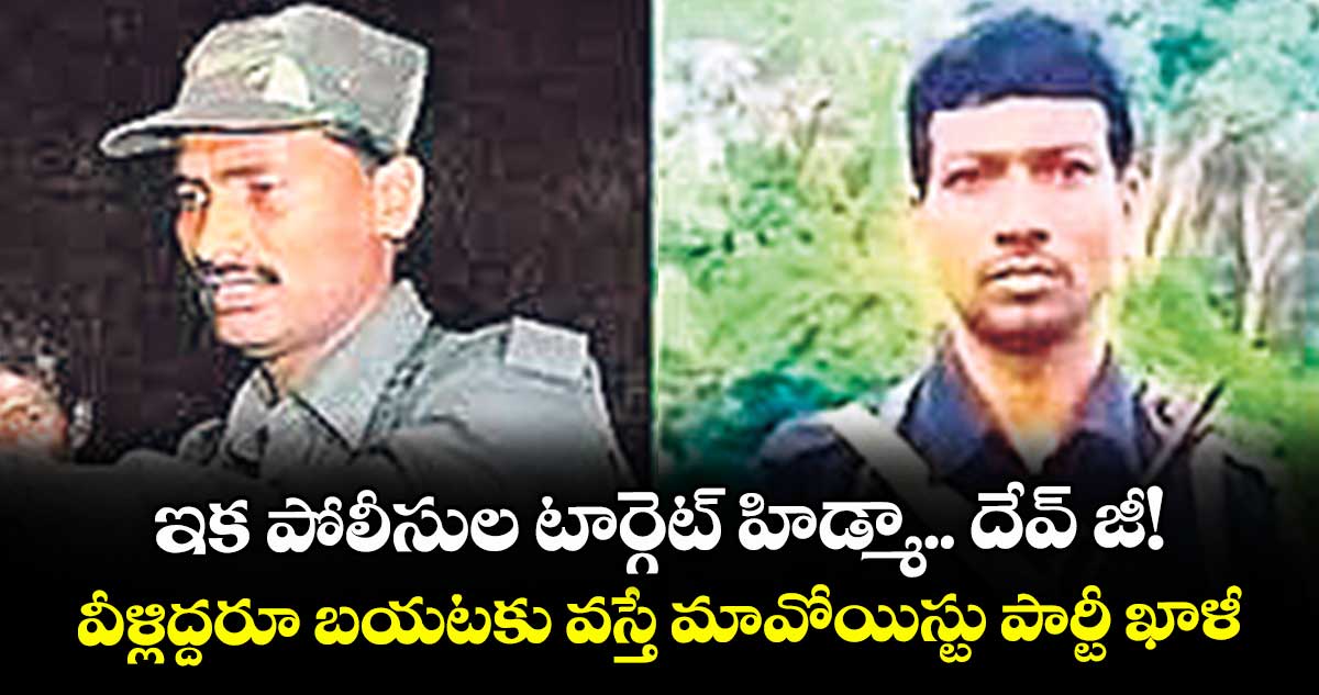 ఇక పోలీసుల టార్గెట్ హిడ్మా.. దేవ్ జీ!..వీళ్లిద్దరూ బయటకు వస్తే మావోయిస్టు పార్టీ ఖాళీ