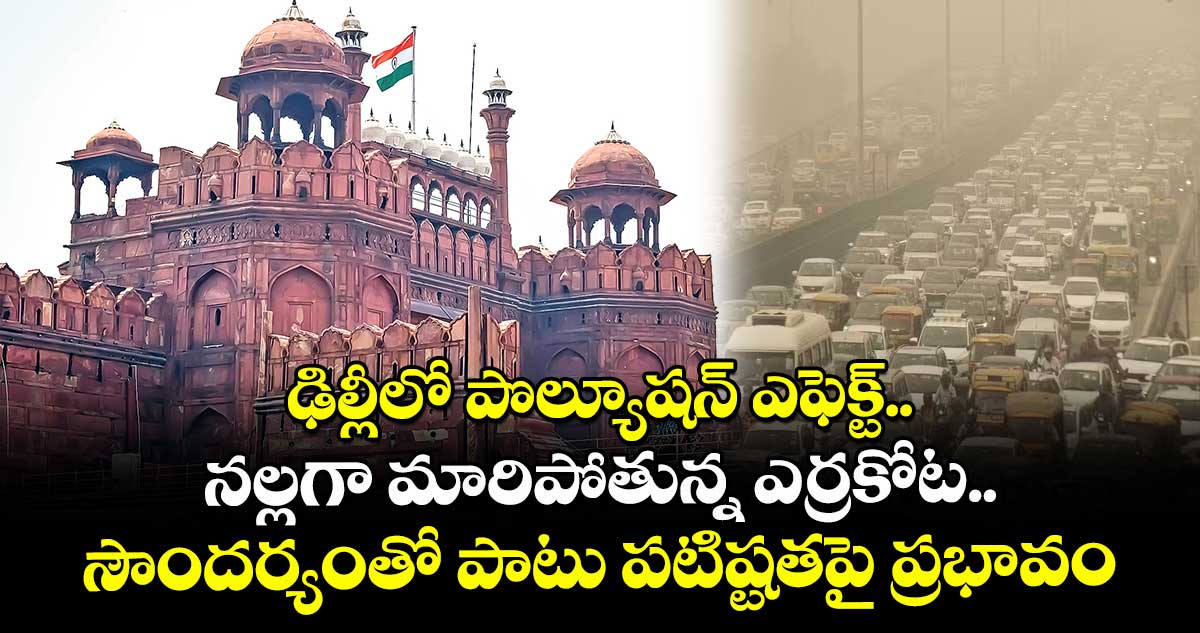 ఢిల్లీలో పొల్యూషన్ ఎఫెక్ట్.. నల్లగా మారిపోతున్న ఎర్రకోట.. సౌందర్యంతో పాటు పటిష్టతపై  ప్రభావం