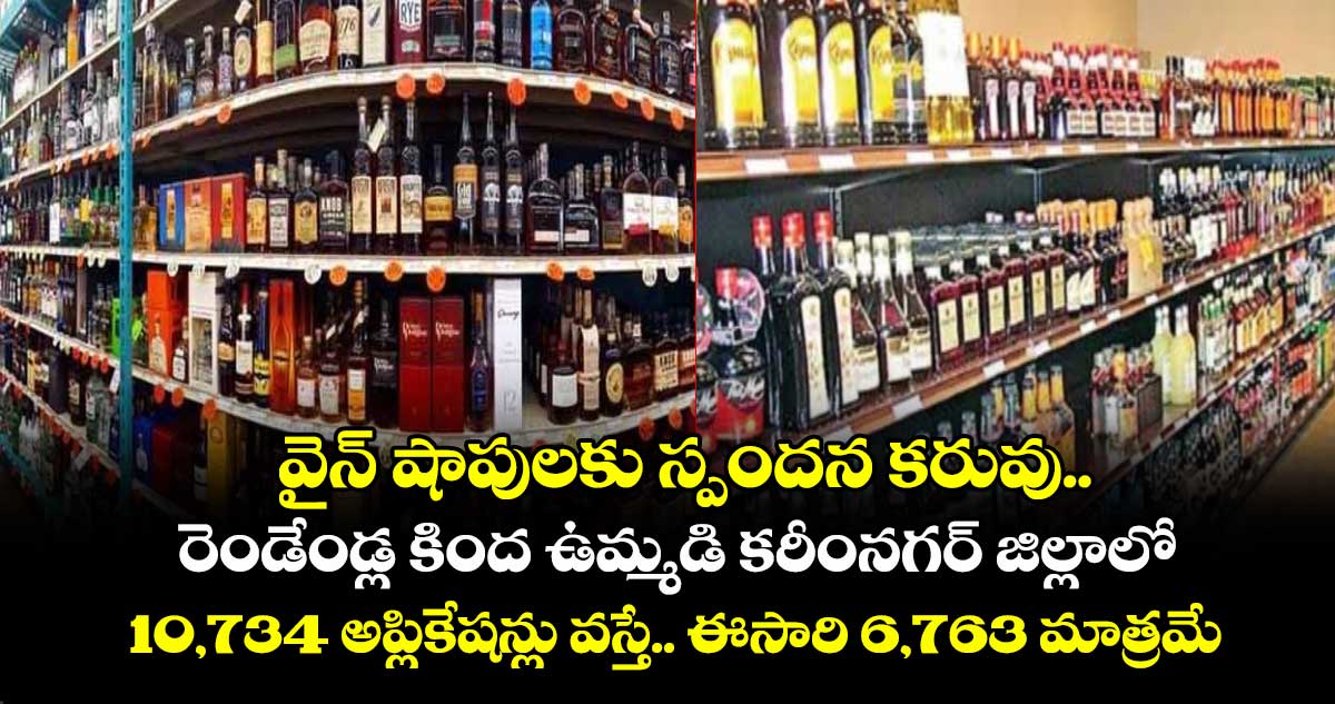 వైన్ షాపులకు స్పందన కరువు.. రెండేండ్ల కింద ఉమ్మడి కరీంనగర్ జిల్లాలో 10,734 అప్లికేషన్లు వస్తే.. ఈసారి 6,763 మాత్రమే