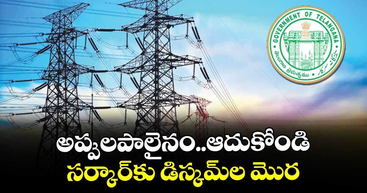 అప్పులపాలైనం  ఆదుకోండి..సర్కార్కు డిస్కమ్ల మొర