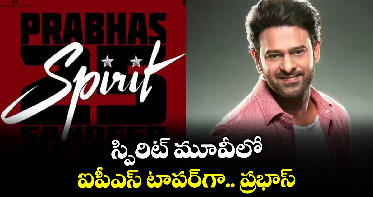 స్పిరిట్ మూవీలో ఐపీఎస్ టాపర్గా.. ప్రభాస్