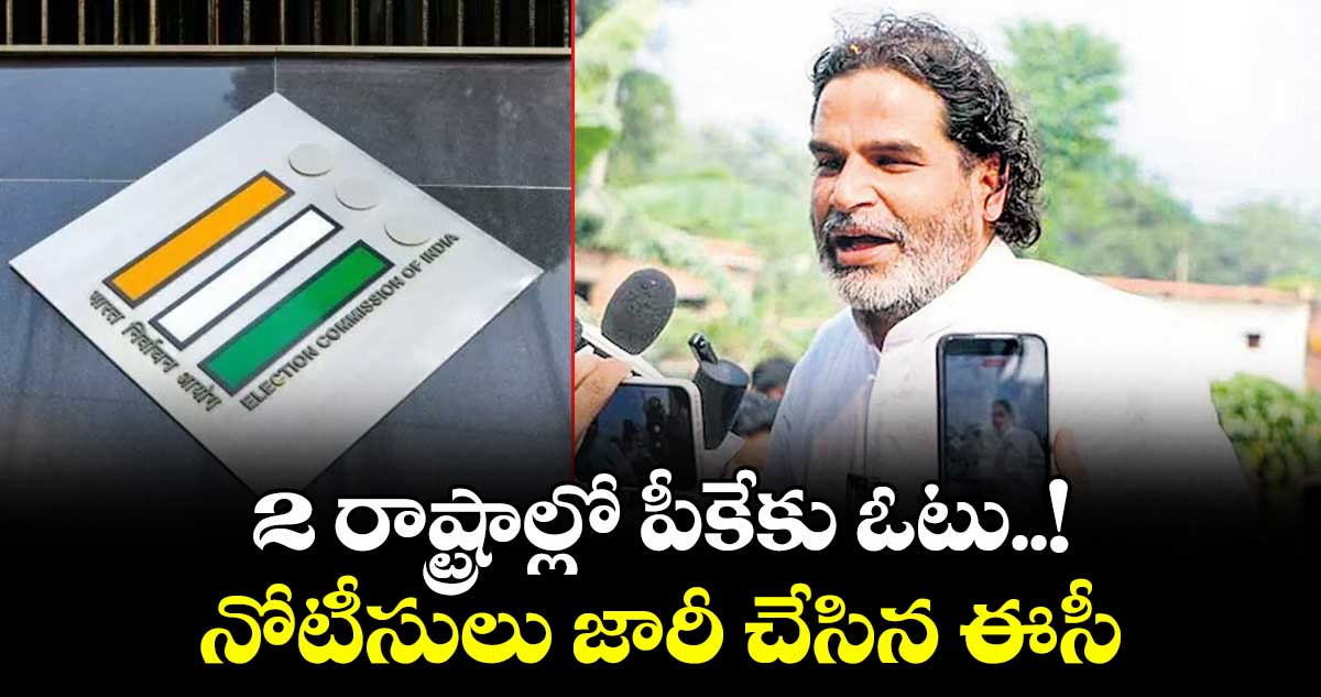 2 రాష్ట్రాల్లో పీకేకు ఓటు..! నోటీసులు జారీ చేసిన ఈసీ