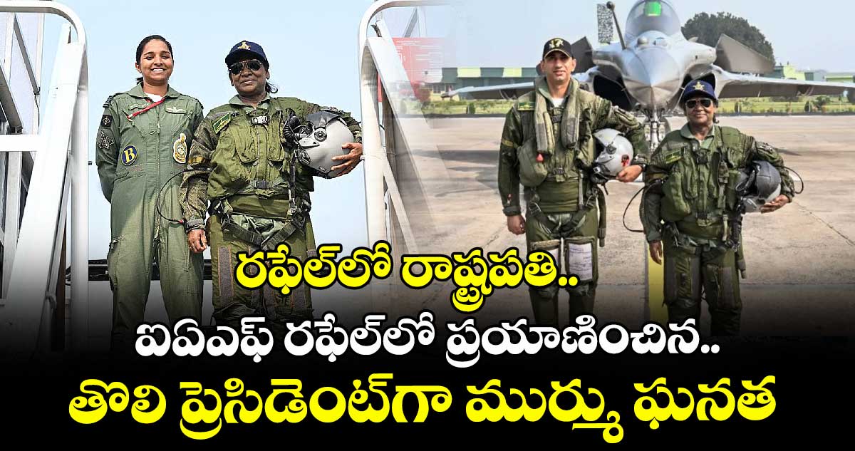 రఫేల్లో రాష్ట్రపతి..ఐఏఎఫ్ రఫేల్లో ప్రయాణించిన.. తొలి ప్రెసిడెంట్గా ముర్ము ఘనత