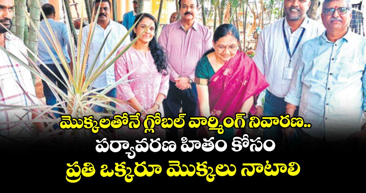 మొక్కలతోనే గ్లోబల్ వార్మింగ్ నివారణ..పర్యావరణ హితం కోసం ప్రతి ఒక్కరూ మొక్కలు నాటాలి