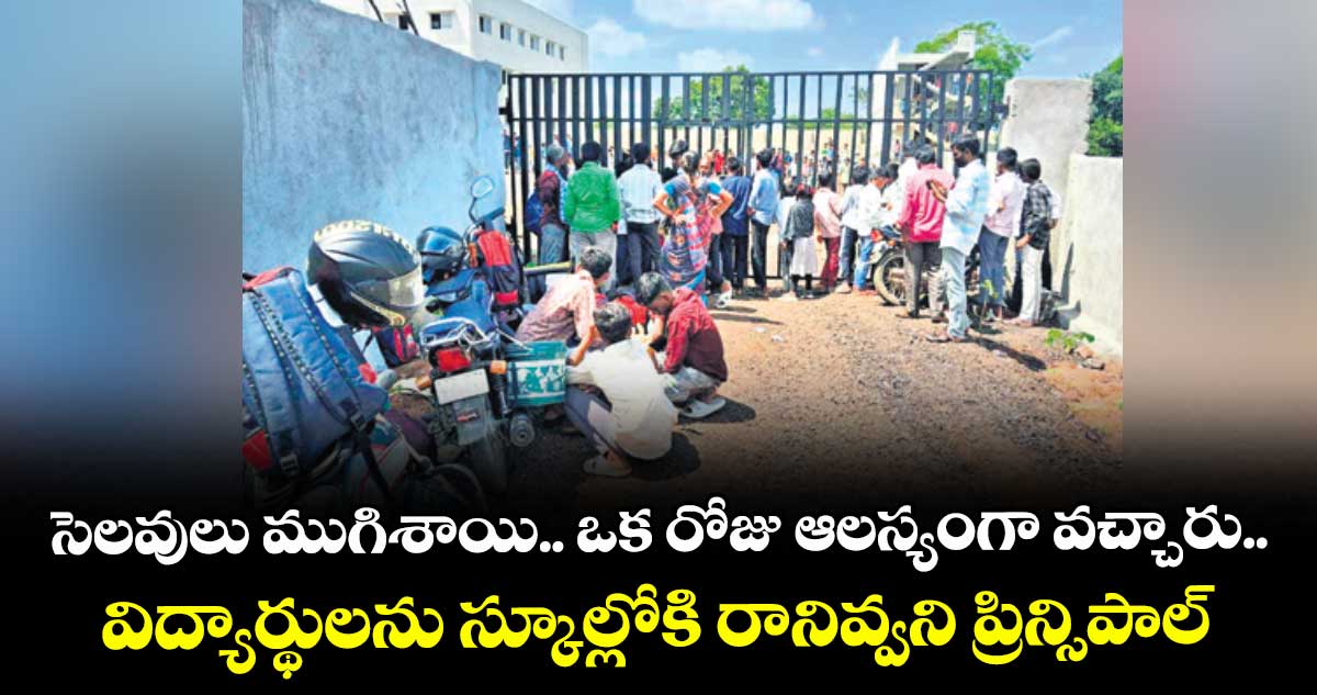 సెలవులు ముగిశాయి.. ఒక రోజు ఆలస్యంగా వచ్చారు.. విద్యార్థులను స్కూల్లోకిరానివ్వని ప్రిన్సిపాల్