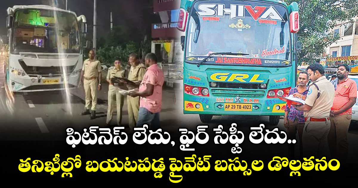 ఫిట్నెస్ లేదు, ఫైర్ సేఫ్టీ లేదు.. తనిఖీల్లో బయటపడ్డ ప్రైవేట్ బస్సుల డొల్లతనం