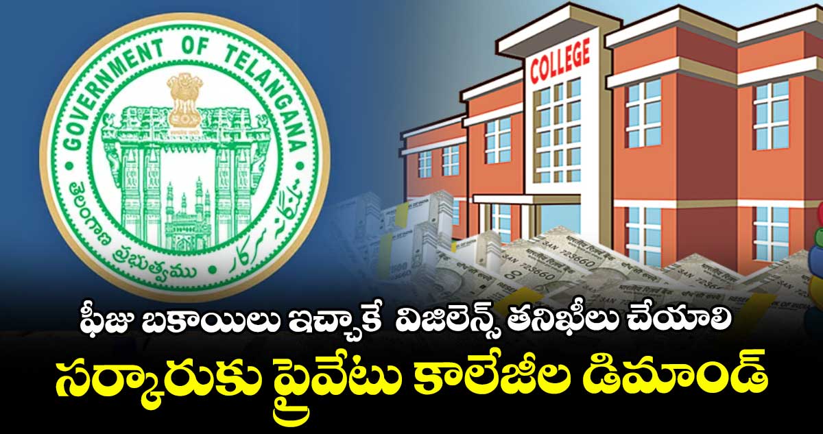 ఫీజు బకాయిలు ఇచ్చాకే  విజిలెన్స్ తనిఖీలు చేయాలి..సర్కారుకు ప్రైవేటు కాలేజీల డిమాండ్