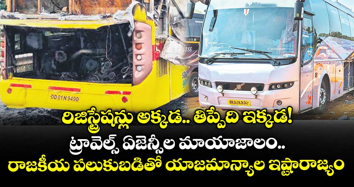 రిజిస్ట్రేషన్లు అక్కడ.. తిప్పేది ఇక్కడ! ట్రావెల్స్ ఏజెన్సీల మాయాజాలం.. రాజకీయ పలుకుబడితో యాజమాన్యాల ఇష్టారాజ్యం