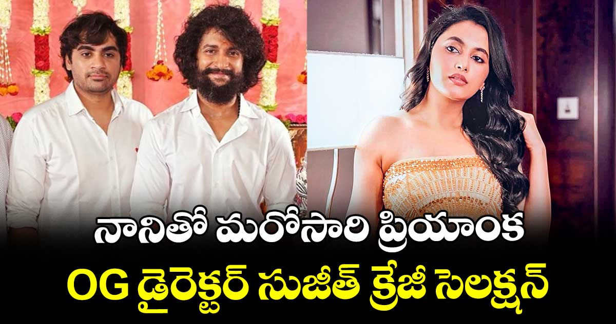 నానితో మరోసారి ప్రియాంక.. OG డైరెక్టర్ సుజీత్ క్రేజీ సెలక్షన్