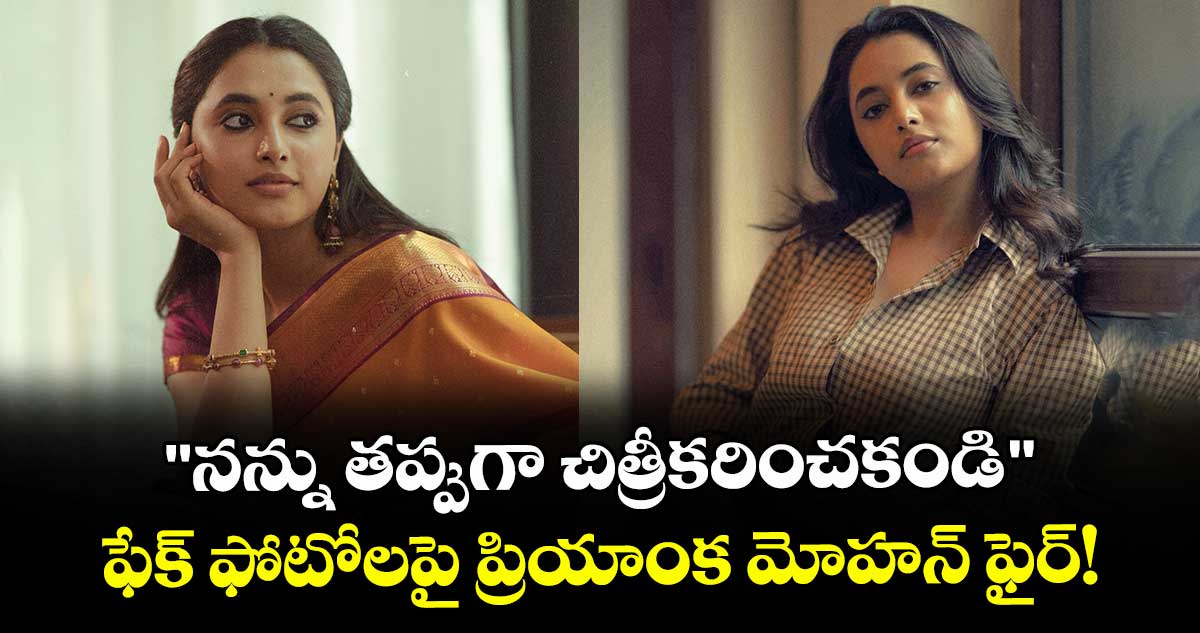 Priyanka Mohan: "నన్ను తప్పుగా చిత్రీకరించకండి".. ఫేక్ ఫోటోలపై ప్రియాంక మోహన్ ఫైర్! 