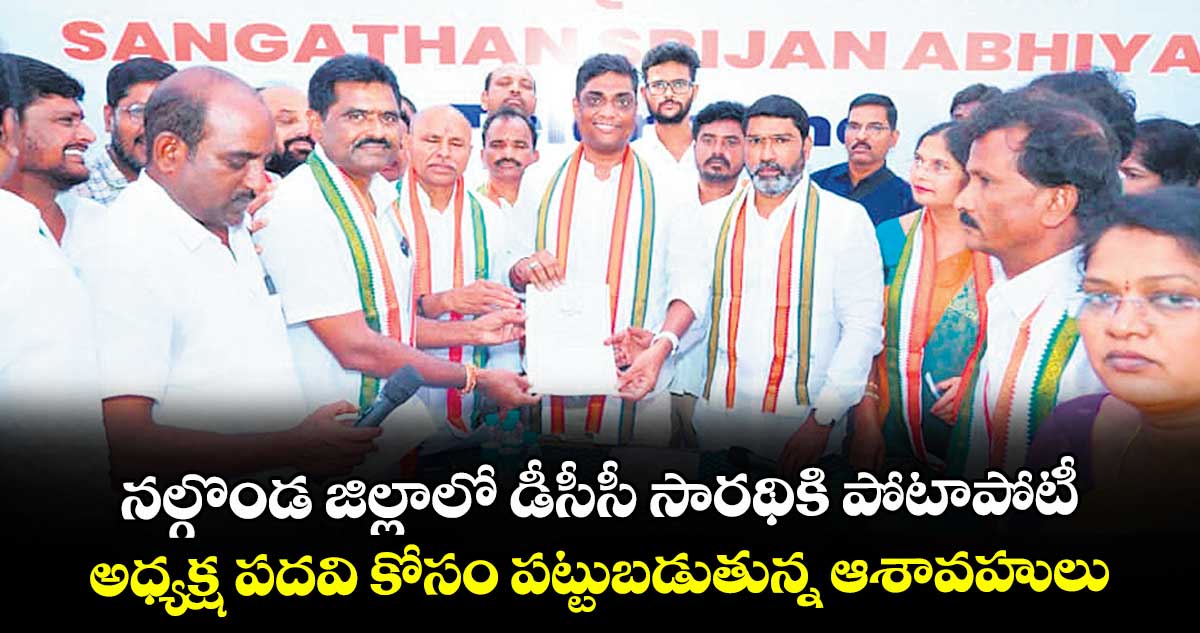 నల్గొండ జిల్లాలో డీసీసీ సారథికి పోటాపోటీ..అధ్యక్ష పదవి కోసం పట్టుబడుతున్న ఆశావహులు  