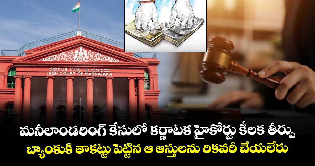 మనీలాండరింగ్ కేసులో కర్ణాటక హైకోర్టు కీలక తీర్పు: బ్యాంకుకి తాకట్టు పెట్టిన ఆ ఆస్తులను రికవరీ చేయలేరు..