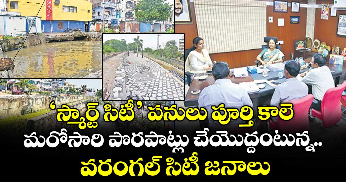 ‘స్మార్ట్ సిటీ’ పనులు పూర్తి కాలె.. మరోసారి పొరపాట్లు చేయొద్దంటున్న వరంగల్ సిటీ జనాలు