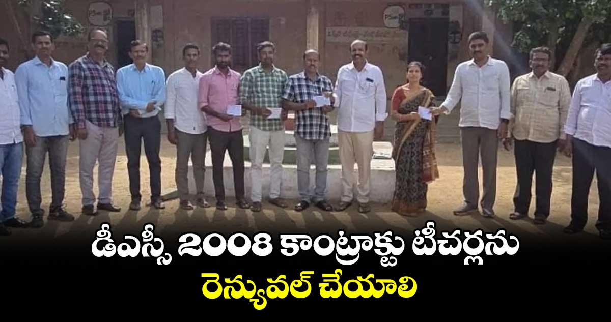డీఎస్సీ 2008 కాంట్రాక్టు టీచర్లను రెన్యువల్ చేయాలి