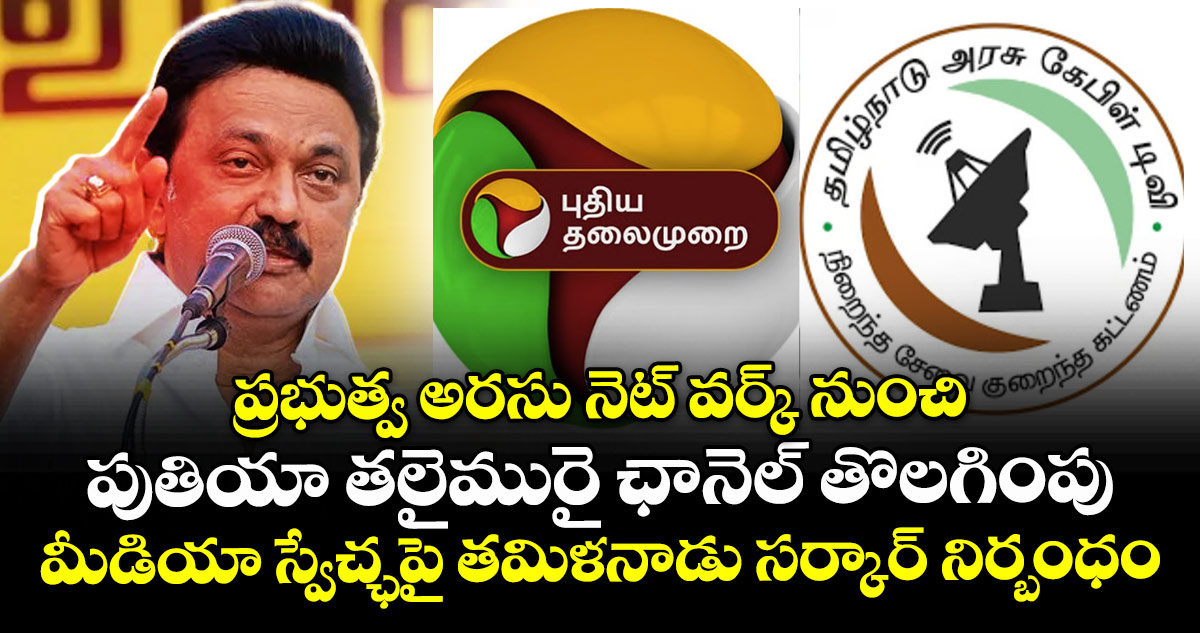 ప్రభుత్వ అరసు నెట్ వర్క్ నుంచి పుతియా తలైమురై ఛానెల్ తొలగింపు : మీడియా స్వేచ్ఛపై తమిళనాడు సర్కార్ నిర్బంధం