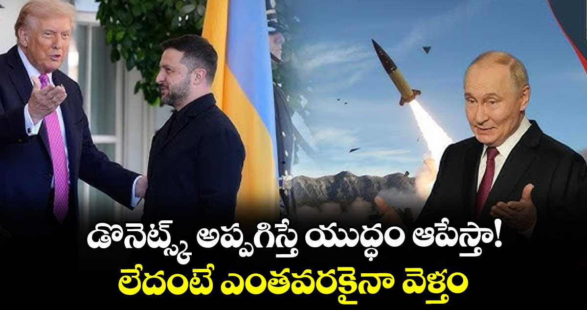 డొనెట్స్క్ అప్పగిస్తే యుద్ధం ఆపేస్తా!..లేదంటే ఎంతవరకైనా వెళ్తం: పుతిన్