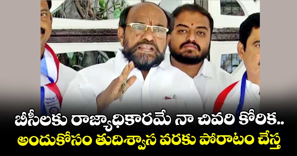 బీసీలకు రాజ్యాధికారమే నా చివరి కోరిక..అందుకోసం తుదిశ్వాస వరకు పోరాటం చేస్త: ఆర్.కృష్ణయ్య