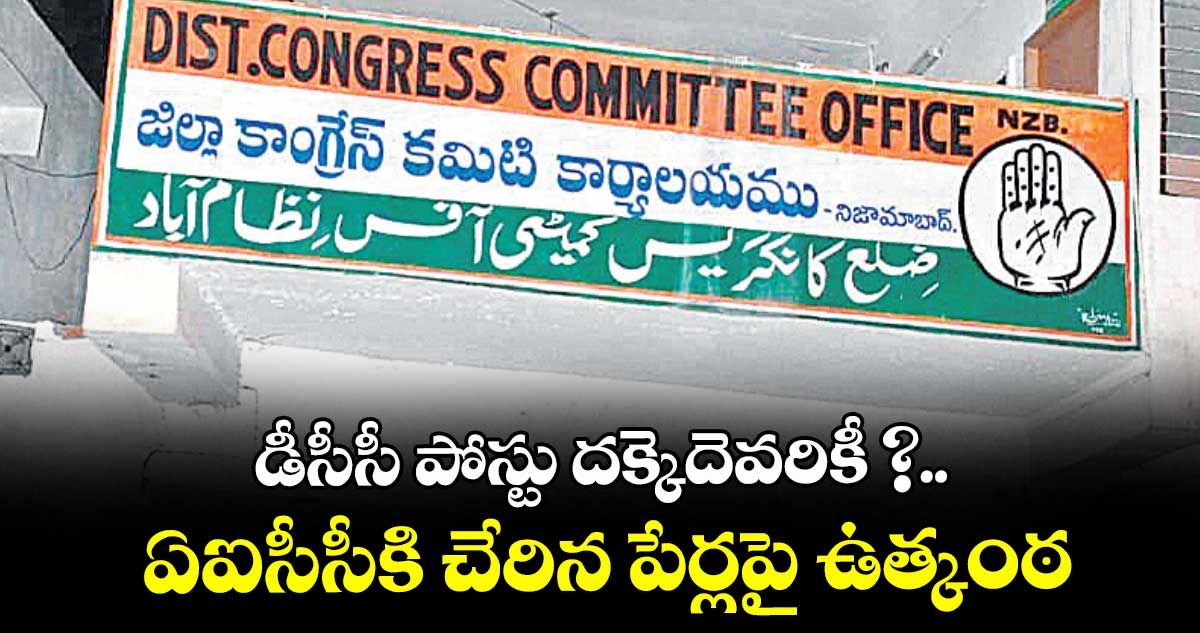 డీసీసీ పోస్టు దక్కెదెవరికీ ?.. ఏఐసీసీకి చేరిన పేర్లపై ఉత్కంఠ