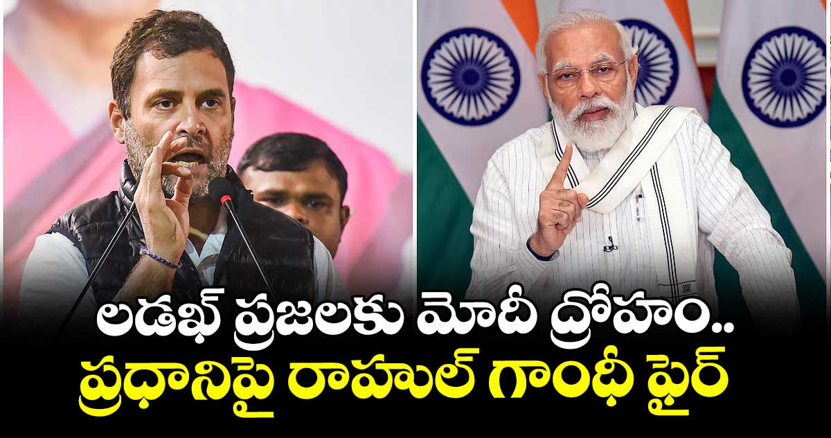లడఖ్ ప్రజలకు మోదీ ద్రోహం..ప్రధానిపై రాహుల్ గాంధీ ఫైర్