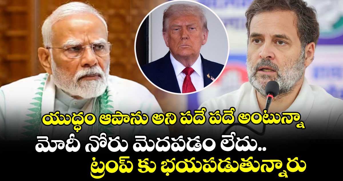 యుద్ధం ఆపాను అని పదే పదే అంటున్నా మోదీ నోరు మెదపడం లేదు.. ట్రంప్ కు భయపడుతున్నారు : రాహుల్ గాంధీ