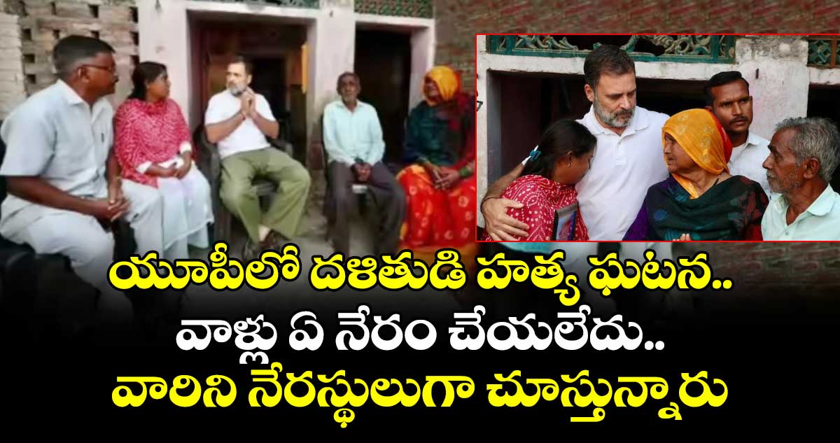 యూపీలో దళితుడి హత్య ఘటన.. వాళ్లు ఏ నేరం చేయలేదు..వారిని నేరస్థులుగా చూస్తున్నారు: రాహుల్ గాంధీ