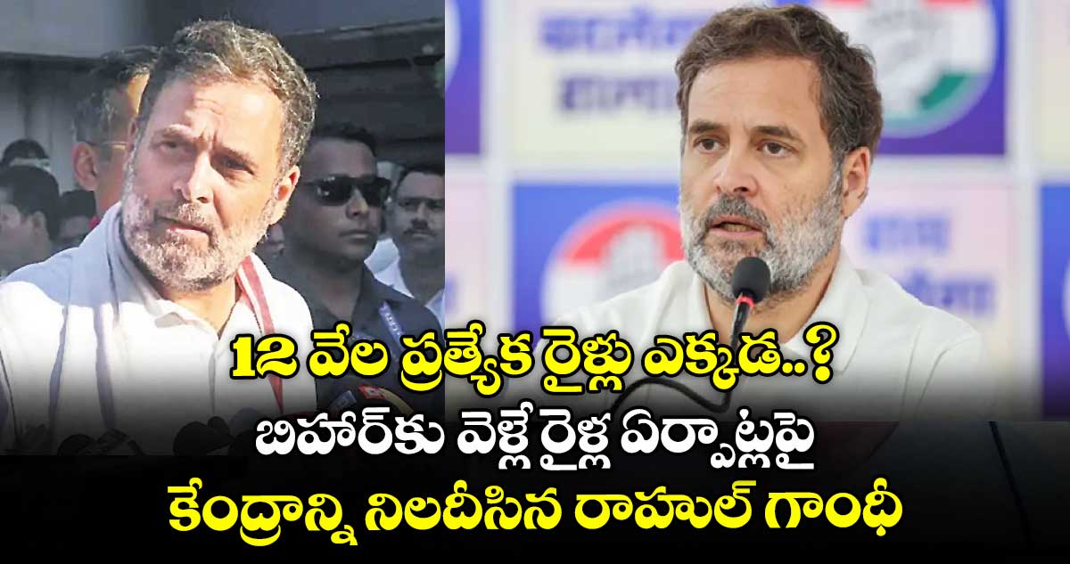 12 వేల ప్రత్యేక రైళ్లు ఎక్కడ..? బిహార్కు వెళ్లే రైళ్ల ఏర్పాట్లపై కేంద్రాన్ని నిలదీసిన రాహుల్ గాంధీ