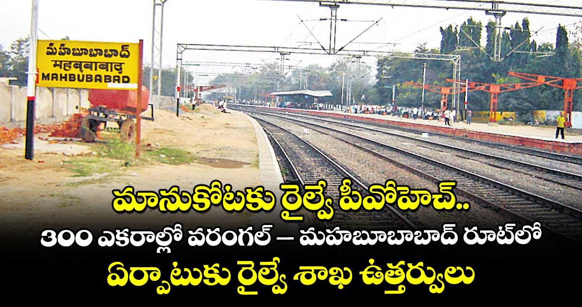 మానుకోటకు రైల్వే పీవోహెచ్‌‌‌‌.. 300 ఎకరాల్లో వరంగల్‌‌‌‌ – మహబూబాబాద్‌‌‌‌ రూట్‌‌‌‌⁭లో ఏర్పాటుకు రైల్వే శాఖ ఉత్తర్వులు