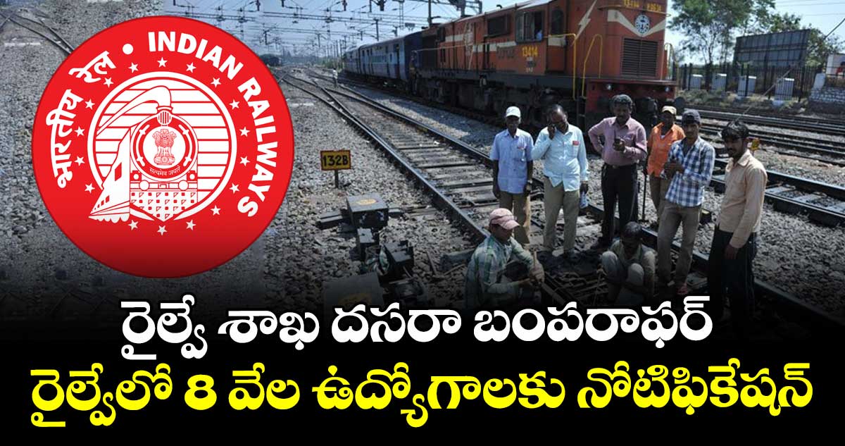 రైల్వే శాఖ దసరా బంపరాఫర్ : రైల్వేలో 8 వేల ఉద్యోగాలకు నోటిఫికేషన్