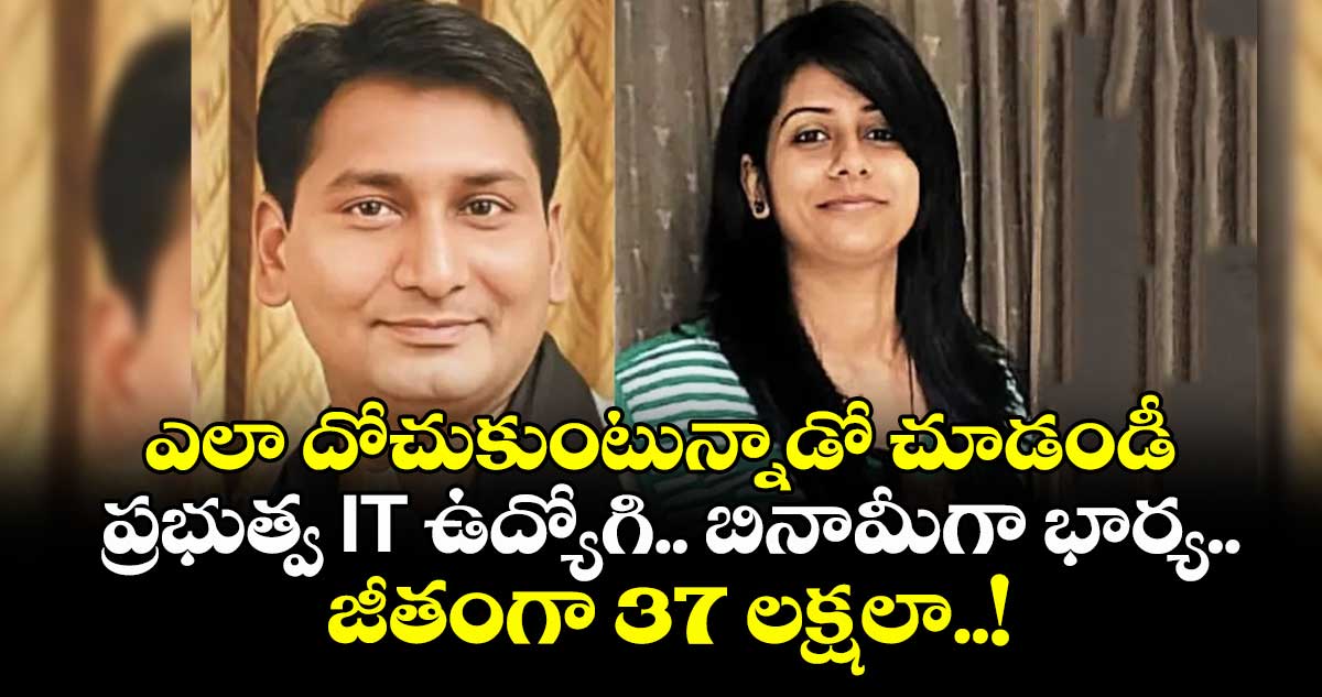 ఎలా దోచుకుంటున్నాడో చూడండీ : ప్రభుత్వ IT ఉద్యోగి.. బినామీగా భార్య..  జీతంగా 37 లక్షలా..!