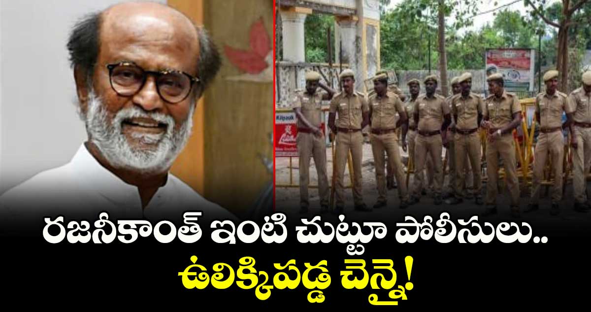 Rajinikanth : రజనీకాంత్ ఇంటి చుట్టూ పోలీసులు.. ఉలిక్కిపడ్డ చెన్నై!