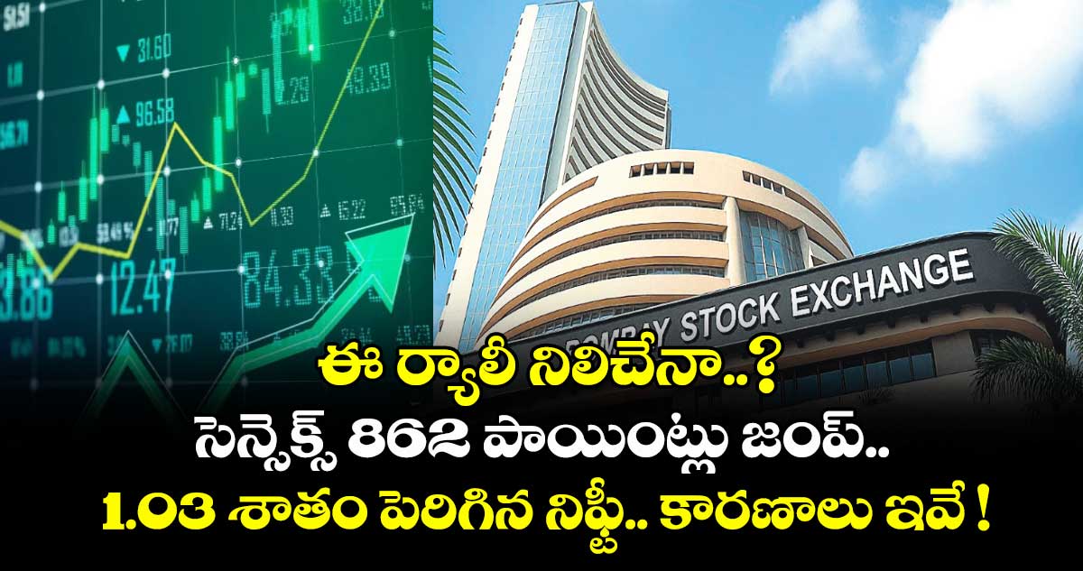 ఈ ర్యాలీ నిలిచేనా..? సెన్సెక్స్ 862 పాయింట్లు జంప్.. 1.03 శాతం పెరిగిన నిఫ్టీ.. కారణాలు ఇవే !