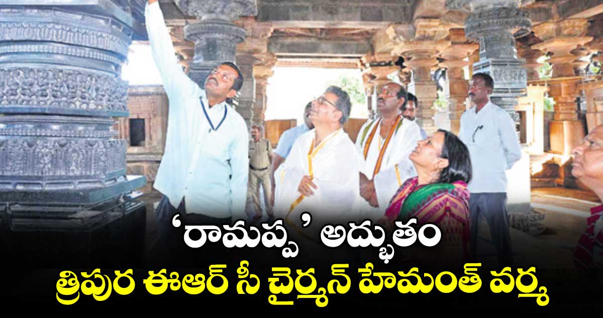 ‘రామప్ప’ అద్భుతం: త్రిపుర ఈఆర్ సీ చైర్మన్ హేమంత్ వర్మ