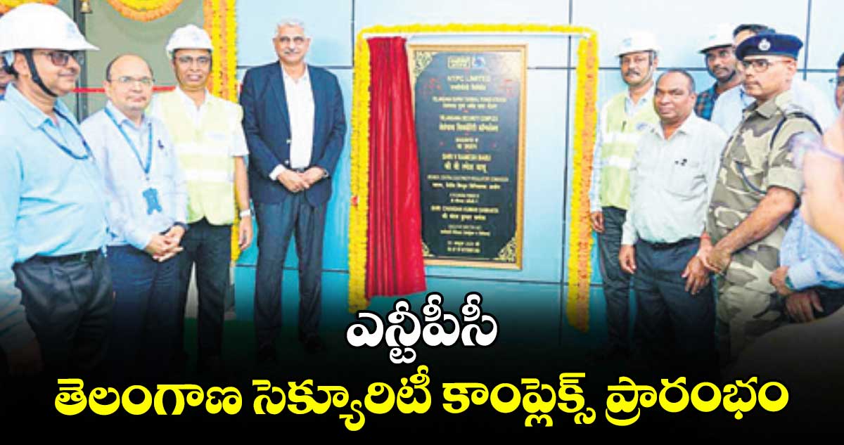 ఎన్టీపీసీ తెలంగాణ  సెక్యూరిటీ కాంప్లెక్స్ ప్రారంభం