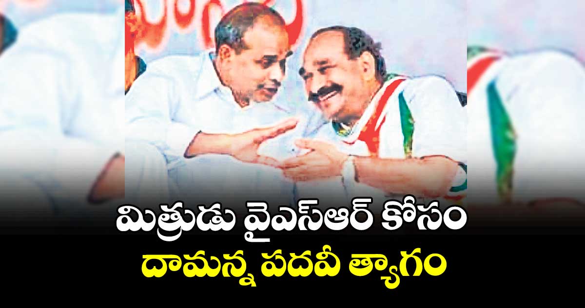 మిత్రుడు వైఎస్‌ఆర్‌‌ కోసం దామన్న పదవీ త్యాగం