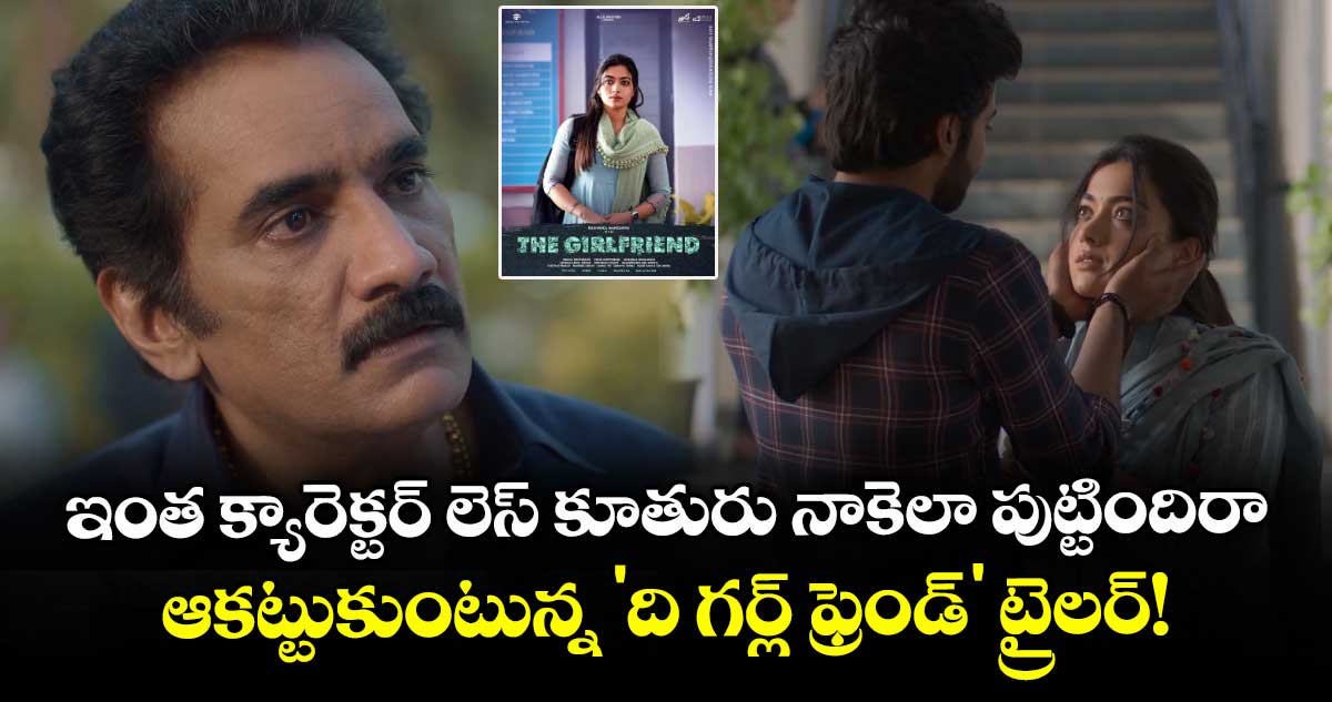 Rashmika: ఇంత క్యారెక్టర్ లెస్ కూతురు నాకెలా పుట్టిందిరా.. ఆకట్టుకుంటున్న 'ది గర్ల్ ఫ్రెండ్' ట్రైలర్!