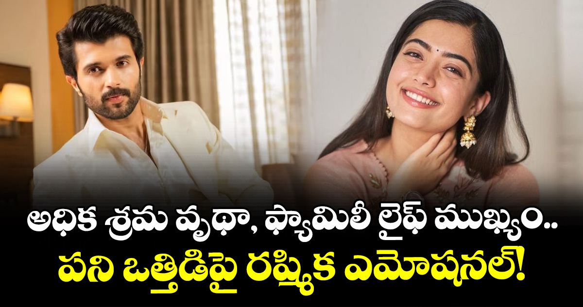 Rashmika Mandanna: అధిక శ్రమ వృథా, ఫ్యామిలీ లైఫ్ ముఖ్యం.. పని ఒత్తిడిపై రష్మిక ఎమోషనల్!