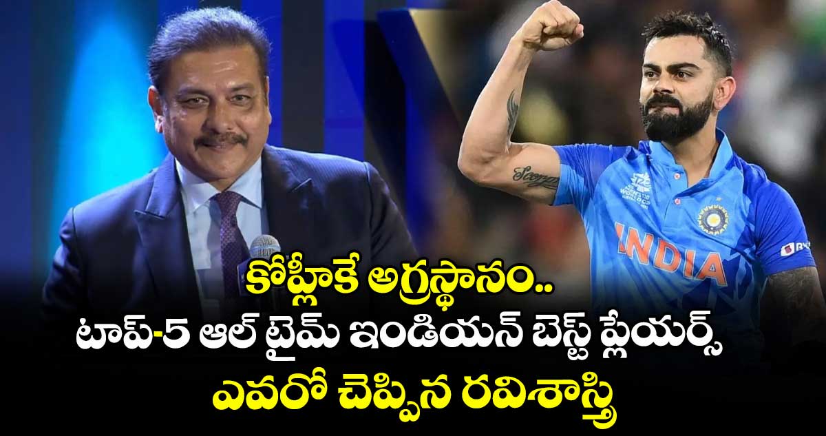 Ravi Shastri: కోహ్లీకే అగ్రస్థానం.. టాప్-5 ఆల్ టైమ్ ఇండియన్ బెస్ట్ ప్లేయర్స్ ఎవరో చెప్పిన రవిశాస్త్రి