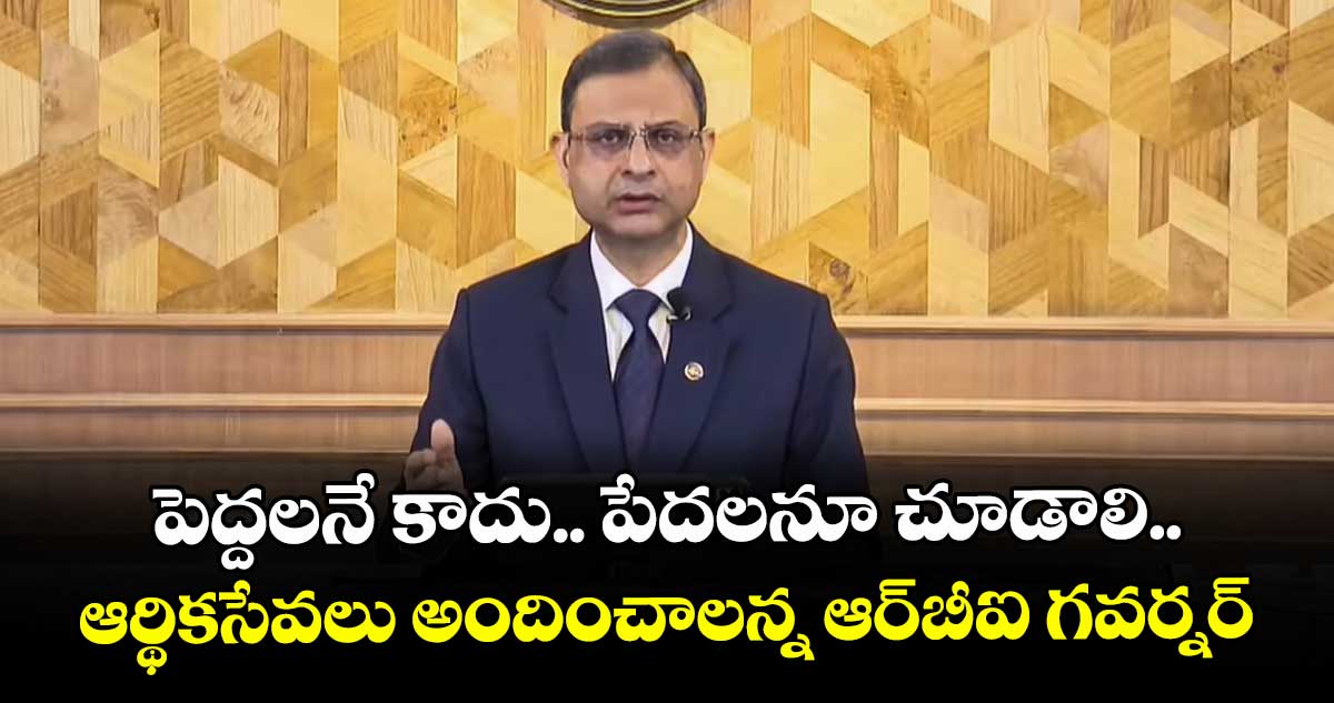 పెద్దలనే కాదు.. పేదలనూ చూడాలి.. ఆర్థికసేవలు అందించాలన్న ఆర్బీఐ గవర్నర్