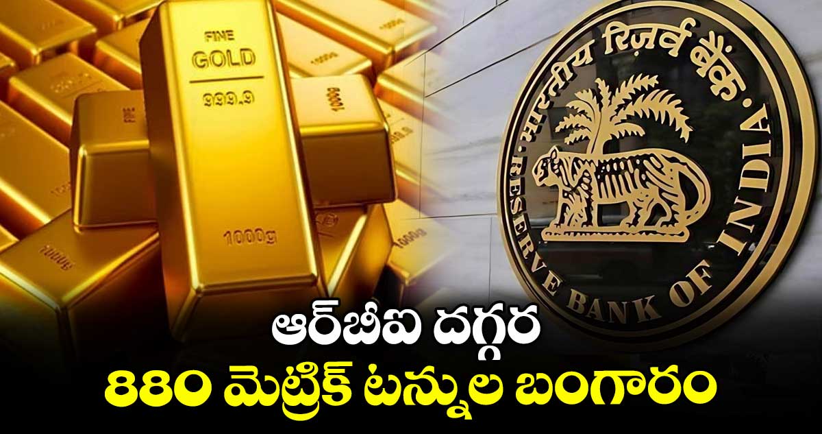 ఆర్బీఐ దగ్గర 880 మెట్రిక్ టన్నుల బంగారం