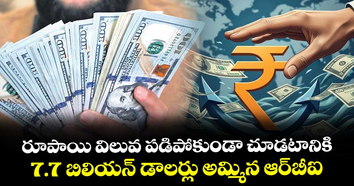 రూపాయి విలువ పడిపోకుండా చూడటానికి 7.7 బిలియన్ డాలర్లు అమ్మిన ఆర్బీఐ