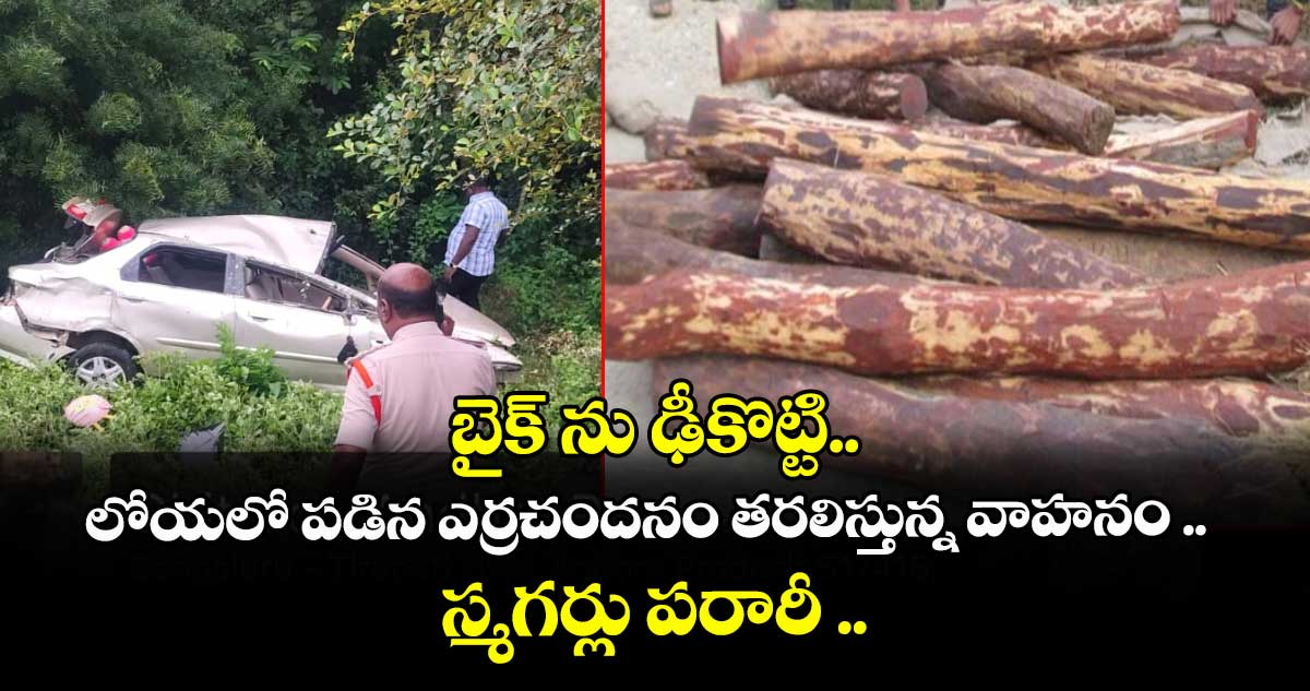 బైక్ ను ఢీకొట్టి.. లోయలో పడిన ఎర్రచందనం తరలిస్తున్న వాహనం .. స్మగర్లు పరారీ ..