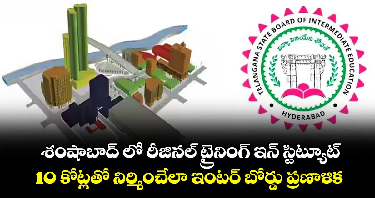 శంషాబాద్ లో రీజినల్ ట్రైనింగ్ ఇన్ స్టిట్యూట్: 10 కోట్లతో నిర్మించేలా ఇంటర్ బోర్డు ప్రణాళిక