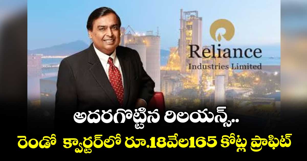 అదరగొట్టిన రిలయన్స్..రెండో క్వార్టర్లో రూ.18వేల165 కోట్ల ప్రాఫిట్