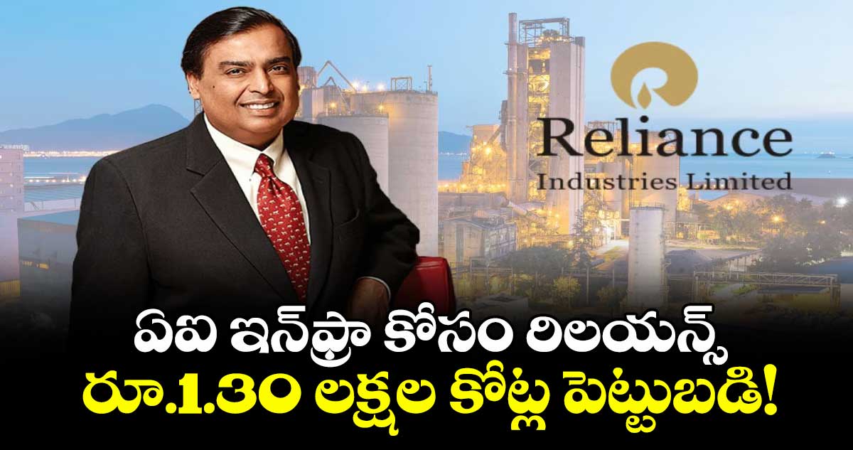 ఏఐ ఇన్ఫ్రా కోసం రిలయన్స్ రూ.1.30 లక్షల కోట్ల పెట్టుబడి!