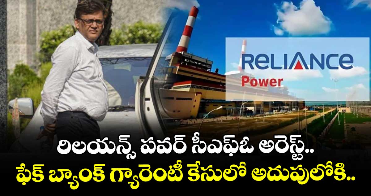 రిలయన్స్ పవర్ సీఎఫ్‌‌⁬‌‌ఓ అరెస్ట్.. ఫేక్ బ్యాంక్ గ్యారెంటీ కేసులో అదుపులోకి..