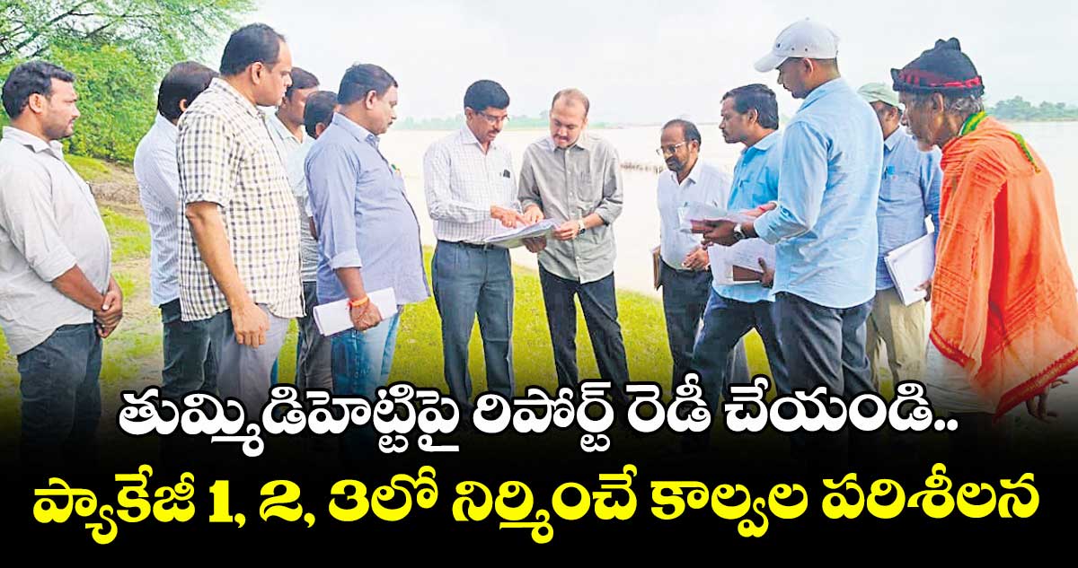 తుమ్మిడిహెట్టిపై రిపోర్ట్ రెడీ చేయండి.. ప్యాకేజీ 1, 2, 3లో నిర్మించే కాల్వల పరిశీలన